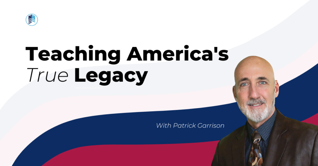 Podcast Ep. 82 “Teaching America’s True Legacy” With Guest Patrick Garrison