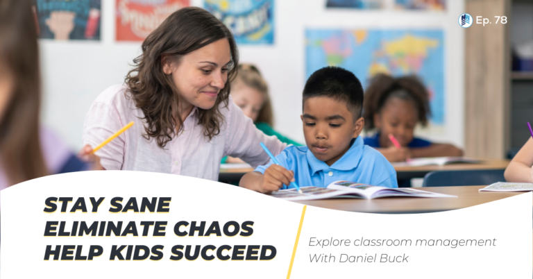 Podcast Ep. 78 “Manage Your Classroom – How to Stay Sane, Eliminate Chaos, and Help Kids Succeed” With Guest Daniel Buck